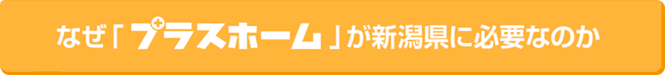 なぜ「プラスホーム」が新潟県に必要なのか