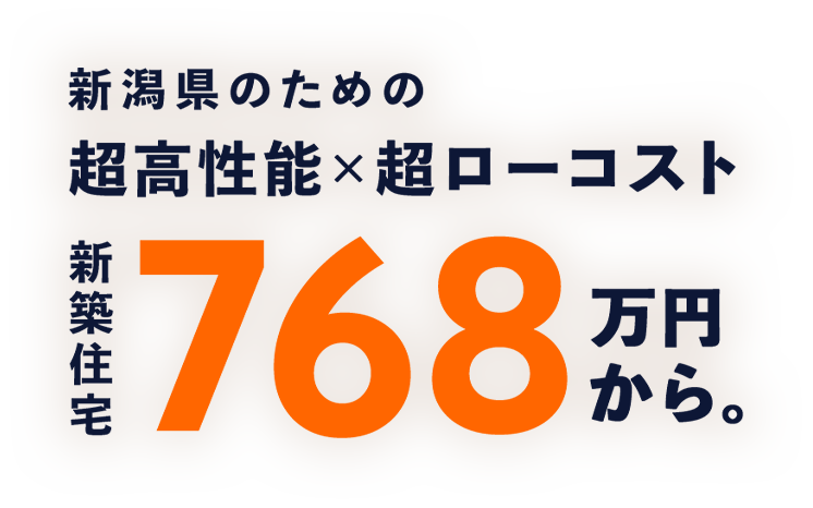 新潟県のための超高性能×超ローコスト新築住宅768万円から。
