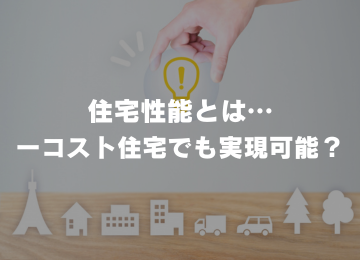 住宅性能とは…  ローコスト住宅でも実現可能？