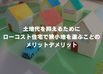 土地代を抑えるために ローコスト住宅で狭小地を選ぶことのメリットデメリット