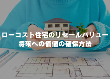 ローコスト住宅のリセールバリュー 将来への価値の確保方法